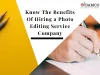 Know The Benefits Of Hiring a Photo Editing Service Company