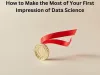 How to Make the Most of Your First Impression of Data Science