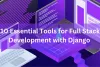 10 Essential Tools for Full Stack Development with Django