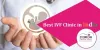 Factors to Consider for Identifying the Best IVF Clinic - Women Health