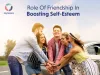 The Role of Friendship In Boosting Self-Esteem - JoyScore Inc