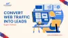 How Do You Convert Website Or Web Traffic Into Leads? Expert Advice