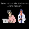 The Importance of Using Data Science to Advance Healthcare