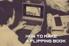 How to make a Flipping Book