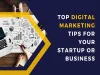 Top Digital Marketing Tips For Your Startup or Business