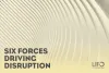   	Six Forces Driving Disruption  