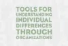 Tools For Understanding Individual Differences Through Organizations  