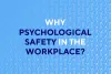 Why Psychological Safety in the Workplace?  