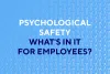   	Psychological Safety: What’s in it for Employees?  