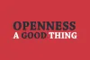 Is Openness a Good Thing?  