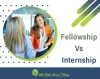 Fellowship Vs. Internship: Which Is The Better Choice For Your Career?