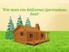 Wie kann man leicht ein hölzernes Gartenhaus bauen?