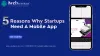 5 Reasons Why Startups Need A Mobile App