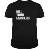 Kill Your Masters Shirt T Shirt
