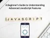 A Beginner’s Guide to Understanding Advanced JavaScript Features
