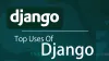 9 Essential Uses Of Django Framework