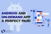 Six Reasons Why You Should Select Android for Developing On-demand Apps