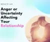 Anger or Uncertainty Affecting Your Relationship