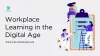 Workplace Learning in the Digital Age: Challenges and Opportunities