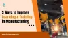 3 Ways to Improve the Learning and Training Process in Manufacturing