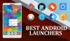 5 Most Desirable Android Launchers for the Year 2019 - Tech Magazine