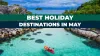 Top 10 Best Holiday Destinations to Visit in May 2023