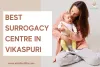 Best Surrogacy Centre in Vikaspuri | It's Cost, Clinics &amp; Centres