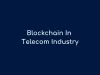 How Blockchain Technology Can Transform Telecom Industry