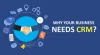 Why Your Business Needs CRM Even For Your SMB