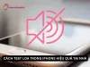 Cách test loa trong iPhone đơn giản, hiệu quả tại nhà