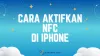 Cara Aktifkan NFC di iPhone, Cuma 6 Langkah untuk Semua Tipe