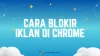 8 Cara Blokir Iklan di Chrome HP Tanpa Aplikasi