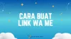 Cara Buat Link WA me dengan dan Tanpa Teks