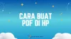 4 Cara Buat PDF di HP Online Gratis Langsung Jadi