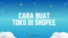 Cara Buat Toko di Shopee (Lengkap) Sampai Jadi