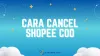 Cara Cancel Shopee COD yang Sudah Dikemas dan Dikirim