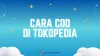 Cara COD di Tokopedia yang Benar Ternyata Begini! 