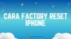 Cara Factory Reset iPhone Semua Seri Tanpa Aplikasi