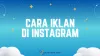 Cara Iklan di Instagram Ads Berbayar yang Efektif