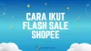 Cara Ikut Flash Sale Shopee bagi Penjual dan Pembeli