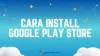 Cara Install Google Play Store yang Hilang, Error, atau Tidak Tersedia Otomatis
