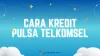 4 Cara Kredit Pulsa Telkomsel, Bisa Pakai PayLater