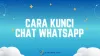 Cara Kunci Chat WhatsApp di Android dan iPhone