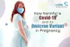 How Harmful Is Covid-19 and Omicron Variant In Pregnancy?