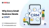 Why Every Small Business Needs A CRM?