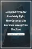 Design Like You Are Absolutely Right, Then Optimize Like You Were Wrong From The Start