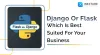 Django/flask which is best suited for your business