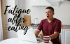 Fatigue After Eating: Common Causes | Foods for Energy