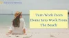  Turn Work From Home Into Work From The Beach