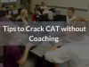 Tips to Crack CAT 2018 without Coaching